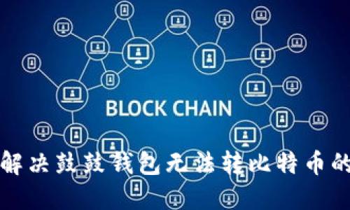如何解决鼓鼓钱包无法转比特币的问题
