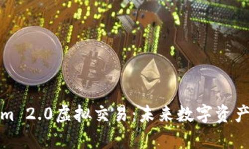 全面解析Tokenim 2.0虚拟交易:未来数字资产交易的创新之路