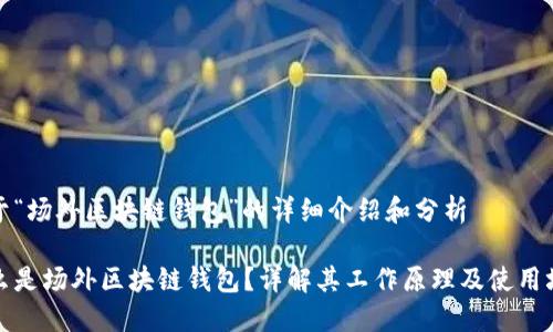 关于“场外区块链钱包”的详细介绍和分析

什么是场外区块链钱包？详解其工作原理及使用场景
