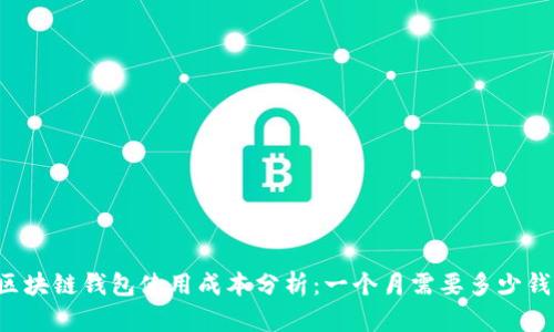 区块链钱包使用成本分析:一个月需要多少钱?