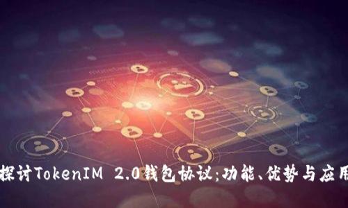 深入探讨TokenIM 2.0钱包协议:功能、优势与应用场景