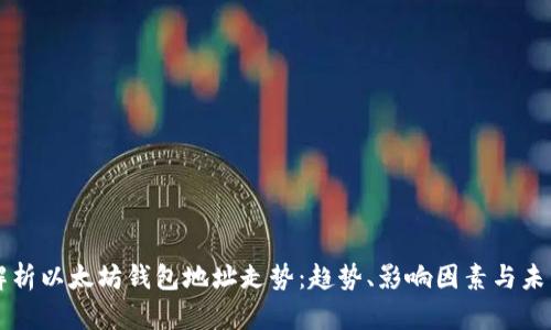 深入解析以太坊钱包地址走势:趋势、影响因素与未来展望