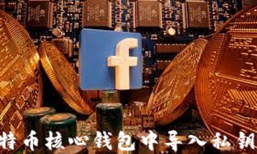 
如何在比特币核心钱包中导入私钥：详细指南