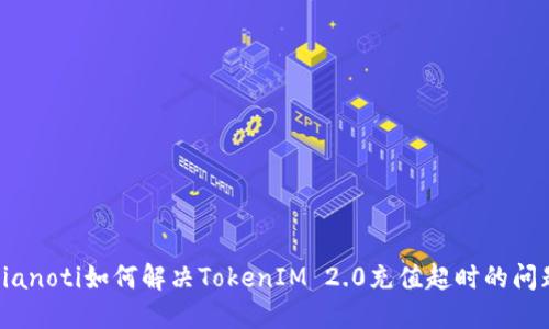 bianoti如何解决TokenIM 2.0充值超时的问题