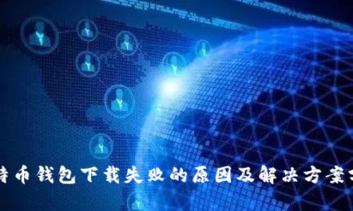比特币钱包下载失败的原因及解决方案分析