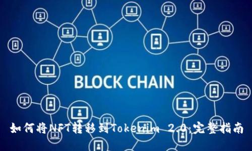 如何将NFT转移到Tokenim 2.0:完整指南