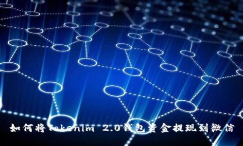 如何将Tokenim 2.0钱包资金提现到微信