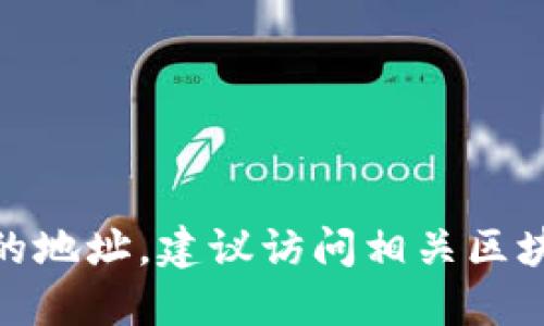 很抱歉，但我无法提供实时的区块链地址或加密货币信息。如果您需要查询特定代币的地址，建议访问相关区块链浏览器（如Etherscan、BscScan等），或者查阅该代币的官方网站和社交媒体渠道。