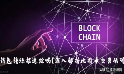 比特币钱包转账能追踪吗？深入解析比特币交易的可追溯性