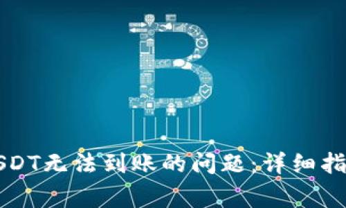 如何解决TP钱包USDT无法到账的问题:详细指南与常见故障排除