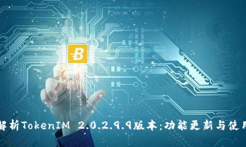 全面解析TokenIM 2.0.2.9.9版本:功能更新与使用指南