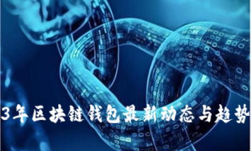 2023年区块链钱包最新动态与趋势分析