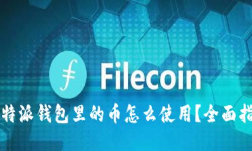比特派钱包里的币怎么使用?全面指南