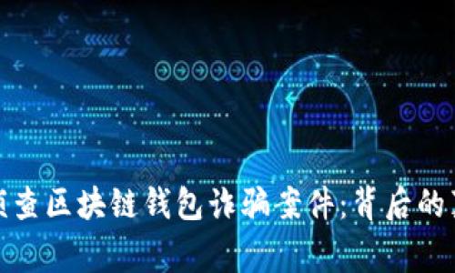 长沙警方成功侦查区块链钱包诈骗案件:背后的真相与防范措施