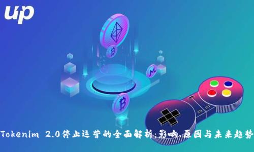 Tokenim 2.0停止运营的全面解析:影响、原因与未来趋势