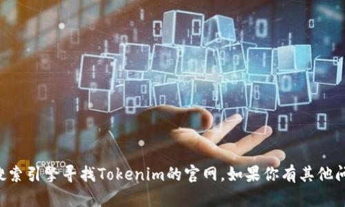 抱歉，我无法提供实时的网页或具体网址。你可以通过搜索引擎寻找Tokenim的官网。如果你有其他问题或需要了解某些信息，请告诉我，我会很高兴帮助你。