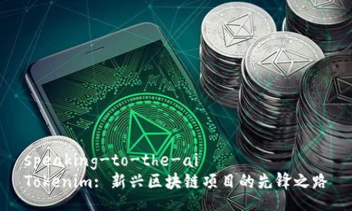 speaking-to-the-ai
Tokenim: 新兴区块链项目的先锋之路