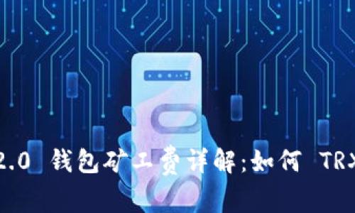 TokenIM 2.0 钱包矿工费详解:如何 TRX 交易成本