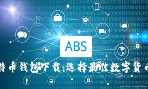 安全的比特币钱包下载:选择最佳数字货币存储方案