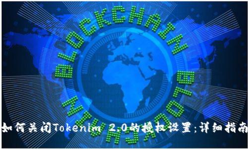 如何关闭Tokenim 2.0的授权设置:详细指南