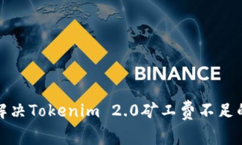 如何解决Tokenim 2.0矿工费不足的问题