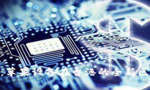 TokenIM 2.0：苹果设备在香港的全新区块链钱包体验
