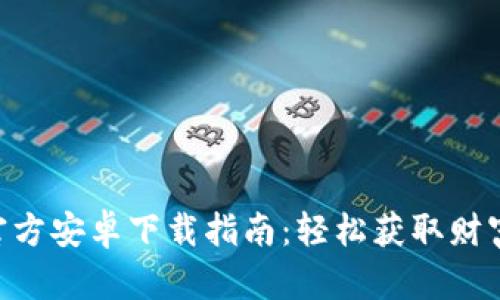 Tokenim官方安卓下载指南:轻松获取财富管理工具