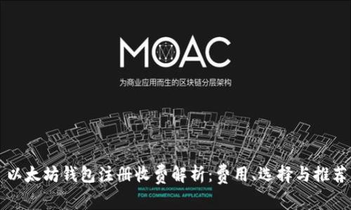 以太坊钱包注册收费解析:费用、选择与推荐