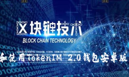 : 如何下载和使用TokenIM 2.0钱包安卓版:全方位指南