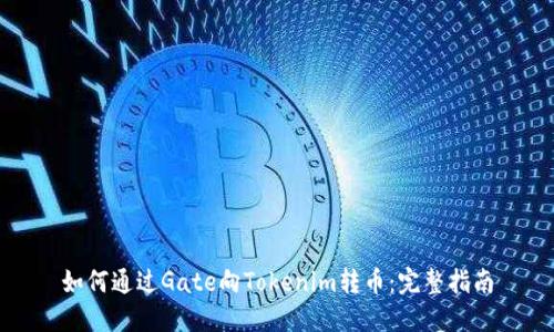 如何通过Gate向Tokenim转币:完整指南