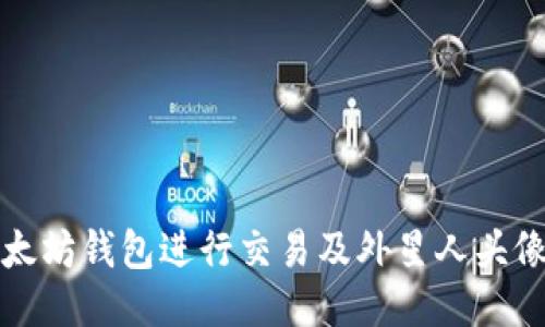 如何使用以太坊钱包进行交易及外星人头像的制作指南
