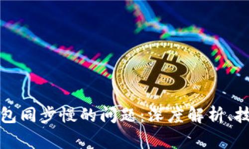 解决比特币核心钱包同步慢的问题:深度解析、技巧与常见疑问解答