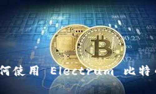 全面解析：如何使用 Electrum 比特币钱包客户端