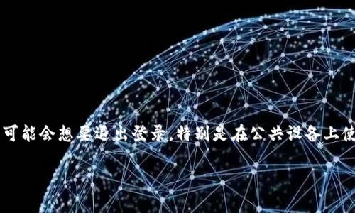 在这个数字货币和去中心化应用日益普及的时代，Tokenim作为一个受欢迎的区块链平台，吸引了众多用户的关注。有些用户在使用后可能会想要退出登录，特别是在公共设备上使用时，为了保护个人信息和资产安全，退出登录是非常重要的。下面将详细介绍Tokenim的退出登录步骤，以及相关的操作和注意事项。

Tokenim退出登录的详细步骤与注意事项