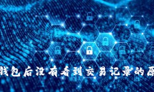 : 转到以太坊钱包后没有看到交易记录的原因及解决方法
