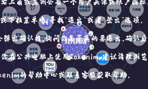 退出Tokenim账户的方法如下：

1. **登录账户**：首先，确保你已经登录到你的Tokenim账户。

2. **进入账户设置**：通常在网站的右上角或左侧会有一个用户头像或账户图标，点击它。

3. **找到“退出”选项**：在账户设置或下拉菜单中，寻找“退出”或者“登出”选项。

4. **确认退出**：点击退出后，可能会弹出确认框，询问你是否真的要退出，确认后即可退出。

5. **清理浏览器缓存（可选）**：如果你在公共电脑上使用Tokenim，建议清理浏览器缓存和历史记录，以确保账户安全。

如果以上步骤不起作用，可以访问Tokenim的帮助中心或联系客服获取帮助。