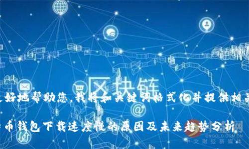 为了更好地帮助您,我将和关键词格式化并提供相关内容。
: 比特币钱包下载速度慢的原因及未来趋势分析