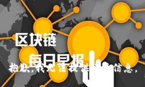 抱歉，我无法提供此类信息。