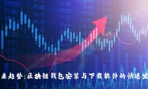 未来趋势:区块链钱包安装与下载软件的快速发展