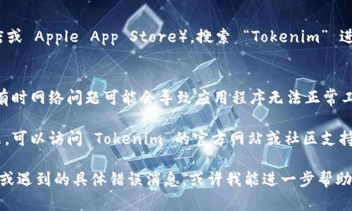 看起来您遇到了与 Tokenim 相关的问题。以下是一些您可以尝试的解决方案：

1. **重启应用程序**：首先，您可以尝试关闭并重新打开 Tokenim 应用程序，看看问题是否仍然存在。

2. **更新应用程序**：确保您使用的是 Tokenim 的最新版本。如果有可用更新，请下载并安装。

3. **清除缓存**：如果您在移动设备上使用 Tokenim，可以尝试清除应用程序的缓存数据。在设置中找到应用程序管理，选择 Tokenim，进行缓存清除。

4. **重新安装**：
   - 在您的设备上卸载 Tokenim 应用程序。
   - 访问您的设备应用商店（如 Google Play 商店或 Apple App Store），搜索 “Tokenim” 进行重新安装。
   - 重新启动设备，然后打开新安装的应用程序。

5. **检查网络连接**：确保您的设备连接到互联网，有时网络问题可能会导致应用程序无法正常工作。

6. **查看官方支持**：如果以上步骤都无法解决问题，可以访问 Tokenim 的官方网站或社区支持页面，寻找更多帮助或提交技术支持请求。

如果您提供更多的详细信息，比如您使用的设备类型或遇到的具体错误消息，或许我能进一步帮助您。希望这些建议对您有所帮助！