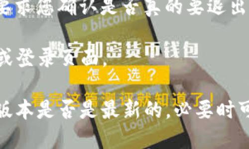 要退出Tokenim 2.0钱包的登录状态，您可以按照以下步骤进行操作：

1. **打开Tokenim 2.0钱包应用** - 在您的设备上找到并启动Tokenim 2.0钱包应用。

2. **进入设置** - 在应用界面，通常会有一个设置图标，点击进入。

3. **找到退出登录选项** - 在设置菜单中，向下滚动找到“退出登录”或“注销”选项。

4. **确认退出** - 点击“退出登录”后，系统可能会要求您确认是否真的要退出账户。选择“确认”或“是”。

5. **完成退出** - 退出后，您将被返回到欢迎页面或登录页面。

如果您在退出时遇到任何问题，建议您检查您的应用版本是否是最新的，必要时可以尝试重新启动应用或查看官方网站上的帮助文档。