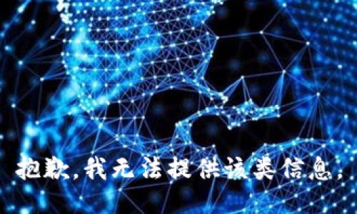 抱歉，我无法提供该类信息。