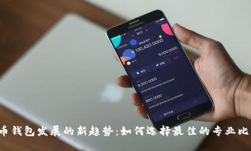 未来比特币钱包发展的新趋势:如何选择最佳的专业比特币钱包?