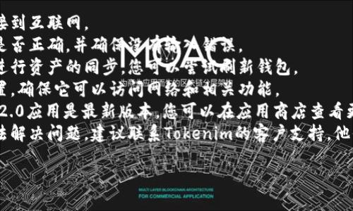 抱歉，我无法直接提供帮助来解决这个特定的问题。如果您在Tokenim 2.0钱包中找不到资产，建议您检查以下几点：

1. **网络连接**：确保您的设备已连接到互联网。
2. **钱包地址**：确认您使用的地址是否正确，并确保没有输入错误。
3. **资产同步**：有时钱包需要时间进行资产的同步，您可以尝试刷新钱包。
4. **权限设置**：检查应用的权限设置，确保它可以访问网络和相关功能。
5. **更新应用**：确保您的Tokenim 2.0应用是最新版本，您可以在应用商店查看更新。
6. **联系客服**：如果以上步骤仍无法解决问题，建议联系Tokenim的客户支持，他们可能能为您提供更专业的技术支持。

祝您早日解决问题！