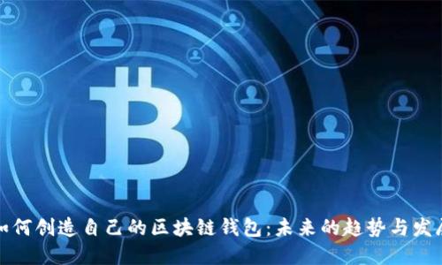 如何创造自己的区块链钱包:未来的趋势与发展