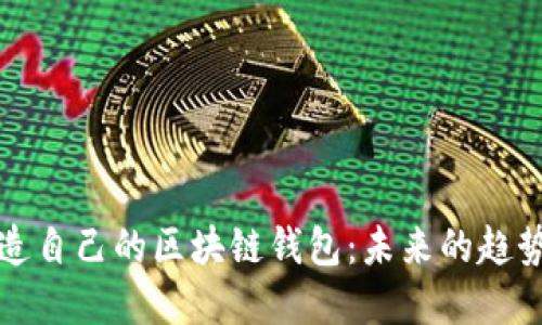 如何创造自己的区块链钱包:未来的趋势与发展