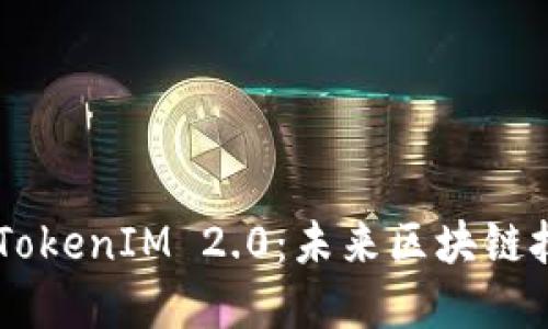 BitEthereum与TokenIM 2.0:未来区块链技术的趋势与发展