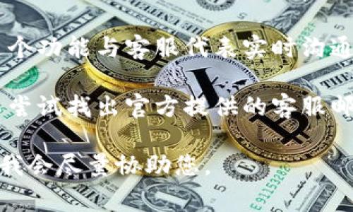 如果您在使用Tokenim 2.0时遇到问题，需要联系客服，通常可以通过以下几种方式找到帮助：

1. **官方网站**：访问Tokenim的官方网站，在页面上查找“联系我们”或“支持”链接，通常会提供电子邮件、在线聊天或联系方式。

2. **社交媒体**：许多公司在社交媒体平台上（如Twitter、Facebook、Telegram等）建立了官方账户。您可以通过这些平台直接联系他们，获得快速回复或更新。

3. **用户支持中心**：一些平台会提供用户支持中心，里面有常见问题解答和用户手册，有时也可以直接提交支持请求。

4. **在线聊天**：如果官方网站提供在线聊天功能，您可以通过这个功能与客服代表实时沟通，这是一个快速的解决问题的方式。

5. **发送电子邮件**：如果以上方法都无法满足您的需求，您可以尝试找出官方提供的客服邮箱，详细描述您的问题，等待回复。

如果您在联系客服的过程中遇到具体问题，可以进一步提供信息，我会尽量协助您。