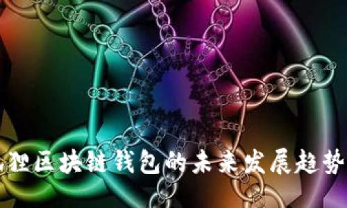 正
小狐狸区块链钱包的未来发展趋势分析