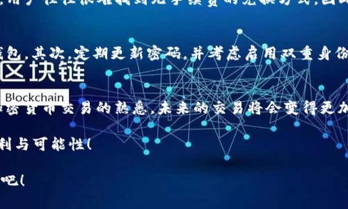 baot如何在钱包里把USDT兑换成TRX：2024年加密货币交易的未来趋势/baot  
USDT, TRX, 加密货币, 兑换/guanjianci

引言
在当今快速发展的加密货币市场中，用户对各种代币的兑换需求与日俱增。尤其是USDT（泰达币）和TRX（波场币），这两种数字货币因其独特特性和广泛应用受到众多投资者的追捧。即使在2024年的加密货币领域中，用户依然会需要更加简便的方法来实现这些币种的转换。

许多新手在初次尝试加密货币交易时，常常会面临兑换方式上的困惑。例如，如何在钱包里把USDT安全高效地兑换成TRX？在这篇文章中，我们将进行详细介绍，并深入探讨这个过程的每一个细节。更重要的是，让我们一同思考未来的加密货币交易会发生什么变革。

第一部分：了解USDT与TRX
在写作之前，我真心觉得有必要先解释一下USDT和TRX的背景。USDT是一种与美元挂钩的稳定币，旨在消除加密货币价格波动的风险。而TRX则是波场网络的原生代币，专注于构建去中心化的网络应用。因此，这两种币种有着不同的应用场景和市场表现。

在许多情况下，用户可能会选择将USDT转换为TRX，以利用后者在去中心化应用中的优势。为此，掌握兑换的具体步骤非常重要。

第二部分：选择合适的钱包
在开始兑换之前，选择一个支持这两种货币的钱包是至关重要的。首先，你需要确认自己使用的钱包是否支持USDT和TRX的存储与交换。这些钱钱包一般包括硬件钱包、软件钱包以及在线钱包。

有一点我想强调，在线钱包虽然操作方便，但安全性相对较低。因此，尽量选择那些拥有良好用户评价与安全措施的钱包。同时，有些钱包应用还提供内置兑换功能，这无疑为交易提供了极大的便利。

第三部分：将USDT转入钱包
兑换操作的第一步是将你的USDT转入所选择的钱包。如果你还没有USDT，可以通过交易所购买。如果已经持有USDT，确保转入过程顺利。请注意在转账过程中，确保输入正确的地址，以免资金丢失。

第四部分：开始兑换USDT为TRX
完成USDT的转入后，接下来的步骤是如何进行兑换。以下是一些通用的步骤，不同钱包可能会略有不同，但大致思路是相似的：
ol
li打开钱包应用，登录到你的账户。/li
li找到“兑换”或“交易”选项，一般在主菜单或“更多”选项内。/li
li选择USDT作为你要兑换的货币，并输入你希望兑换的数量。/li
li在目标货币中选择TRX，确认兑换的比例和手续费。/li
li最后点击确认，用于完成交易的确认提示。/li
/ol
这时候，尽管有点紧张，我相信你已经顺利地完成了USDT到TRX的兑换。成功的那一刻，可以说是激动人心的！

第五部分：未来发展与趋势
我觉得，当我们谈及2024年的加密货币交易时，值得注意几个趋势。首先，跨链交易将变得更加普及，意味着未来的兑换过程可能不再依赖单一钱包。用户能够轻松地在不同的区块链之间进行交易，这不仅提高了效率，还增强了直观性。

其次，随着去中心化金融（DeFi）越来越热门，用户有可能会看到更多一站式的交易平台出现，让用户能够在一个平台上便捷地进行资产管理、交易和投资。

第六部分：常见问题解答
h4问题一：兑换USDT为TRX时的手续费高吗？/h4
手续费的高低因不同平台而异，有些平台可能会收取较高的交易费用，而有些则可能采取更为友好的手续费政策。我个人觉得有点遗憾的是，用户往往很难找到无手续费的兑换方式，因此在交易前，一定要提前了解费用结构。此外，有些平台可能提供手续费折扣，比如交易量大或者持有平台代币的用户可能会享受更低的费用。

h4问题二：如何确保交易的安全性？/h4
这是一个非常重要的问题！在进行任何加密货币兑换时，做好安全防护是不可忽视的。我的建议包括：首先使用具备良好声誉和安全措施的钱包。其次，定期更新密码，并考虑启用双重身份验证。最后，时刻保持对交易的警惕，验证每笔交易的地址和金额。

总结
回顾本文，我们详细介绍了如何在钱包里将USDT兑换成TRX的步骤和注意事项。对于许多新手而言，这可能是一个起步的过程，但随着你对加密货币交易的熟悉，未来的交易将会变得更加顺畅和高效。

在2024年，随着加密货币市场的不断发展，相信我们会见证更多创新与便捷的交易方式出现。希望大家能抓住机会，享受数字货币带来的便利与可能性！

最后，我想说的是，尽管加密货币市场充满挑战，但它也蕴藏着巨大的机遇。对于即将到来的数字经济新时代，让我们一起努力学习，把握未来吧！
